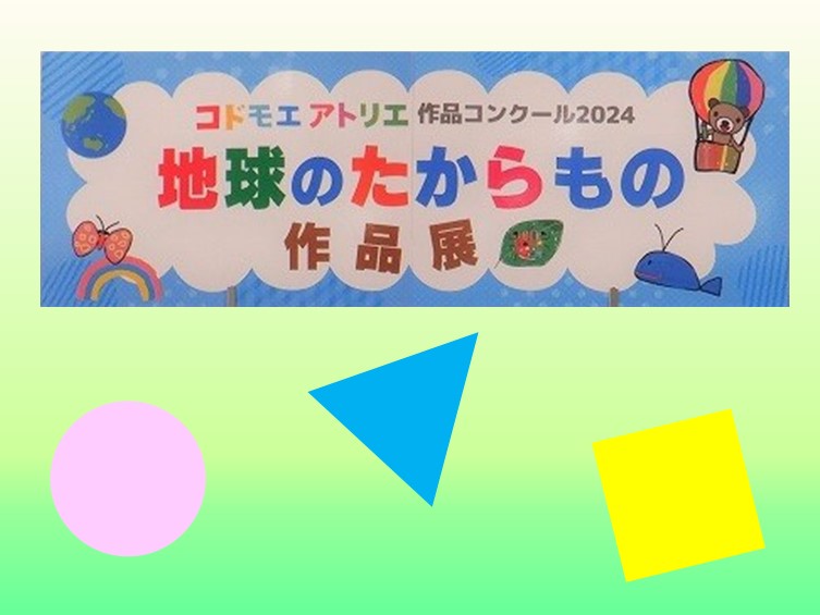 【終了】コドモエアトリエ　作品コンクール2024　　　　地球のたからもの　作品展