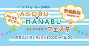 エコポリスセンター30周年「ASOBU×MANABUフェスタ」