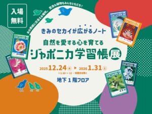 きみのセカイが広がるノート　自然を愛する心を育む　ジャポニカ学習帳展